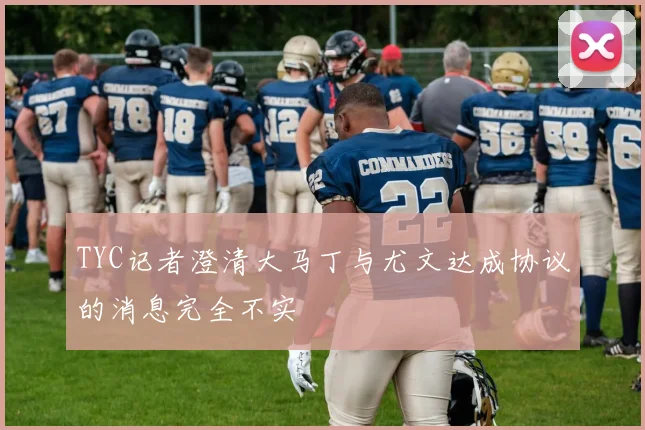 TYC记者澄清大马丁与尤文达成协议的消息完全不实