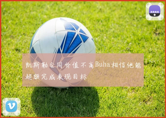凯斯勒合同价值不高Buha相信他能超额完成表现目标