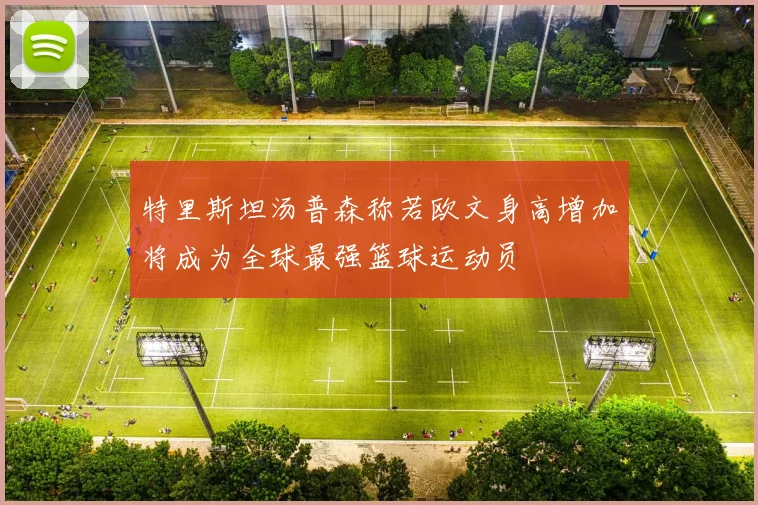 特里斯坦汤普森称若欧文身高增加将成为全球最强篮球运动员