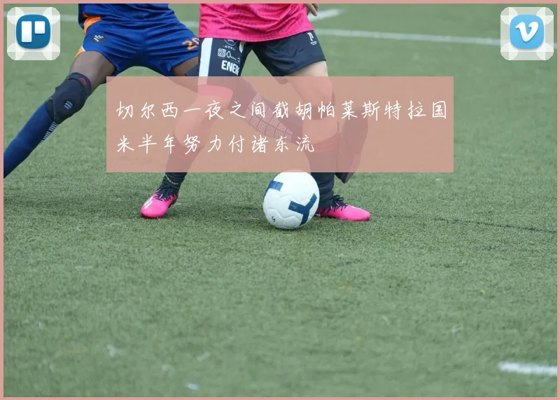 切尔西一夜之间截胡帕莱斯特拉国米半年努力付诸东流