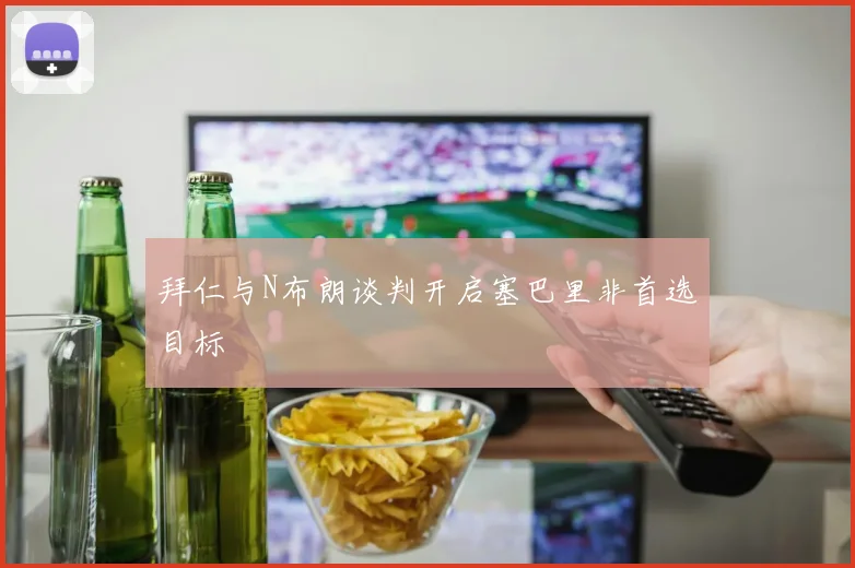 拜仁与N布朗谈判开启塞巴里非首选目标